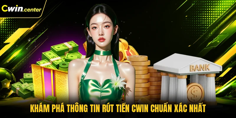 Khám phá thông tin rút tiền CWIN chuẩn xác nhất